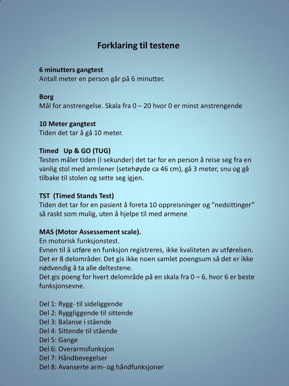 Timed Up & GO (TUG) Testen måler tiden (I sekunder) det tar for en person å reise seg fra en vanlig stol med armlener (setehøyde ca 46 cm), gå 3 meter, snu og gå tilbake til stolen og sette seg igjen.