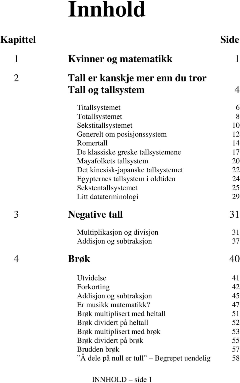 Sekstentallsystemet 25 Litt dataterminologi 29 3 Negative tall 31 Multiplikasjon og divisjon 31 Addisjon og subtraksjon 37 4 Brøk 40 Utvidelse 41 Forkorting 42 Addisjon og subtraksjon