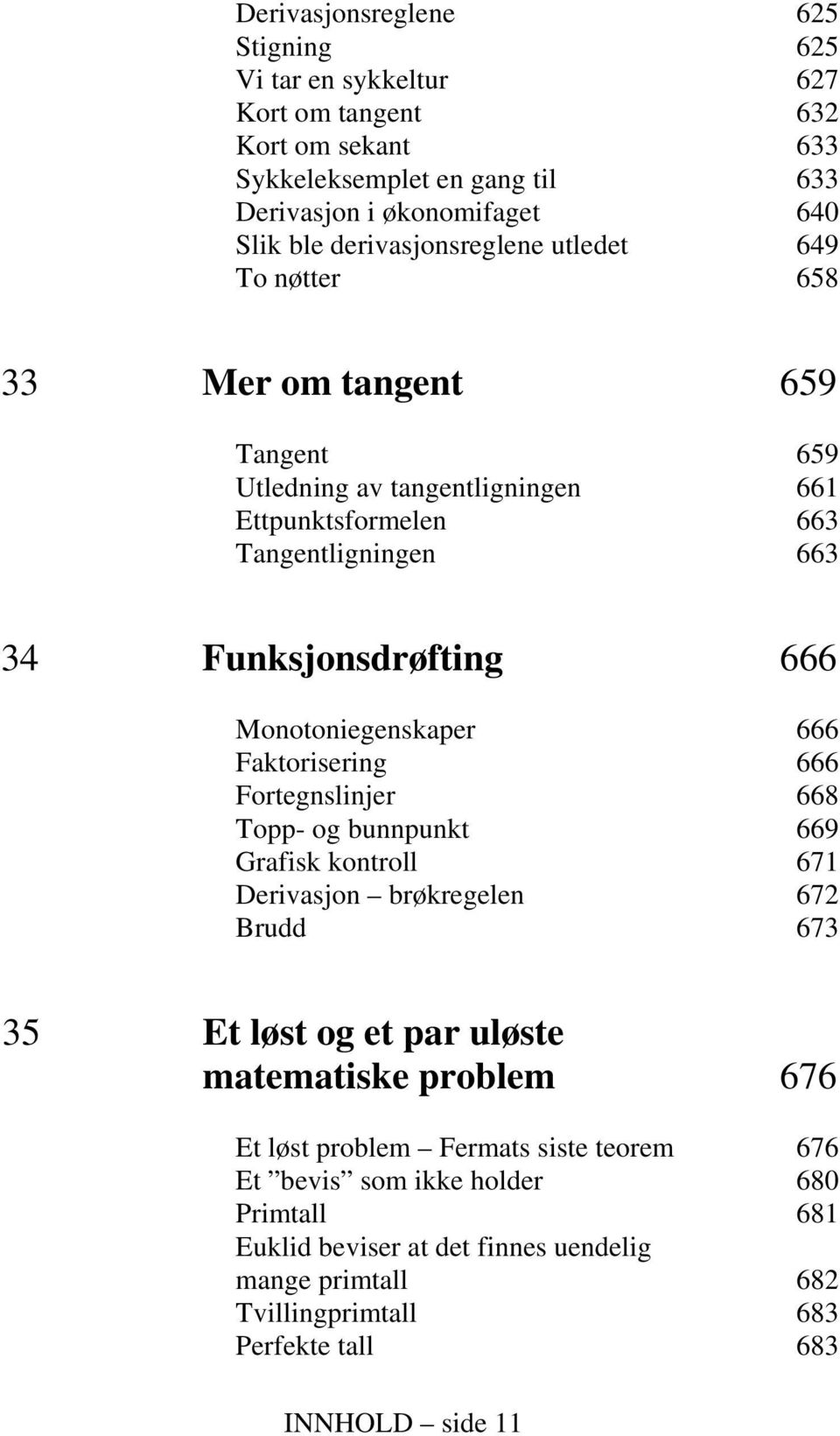 Monotoniegenskaper 666 Faktorisering 666 Fortegnslinjer 668 Topp- og bunnpunkt 669 Grafisk kontroll 671 Derivasjon brøkregelen 672 Brudd 673 35 Et løst og et par uløste matematiske