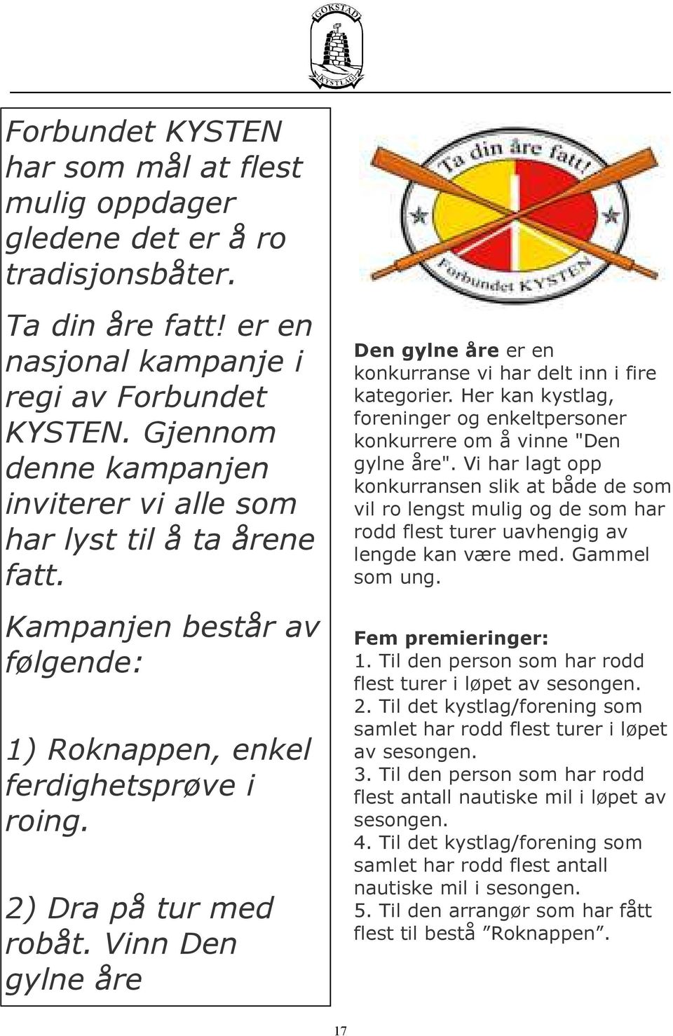 Vinn Den gylne åre Den gylne åre er en konkurranse vi har delt inn i fire kategorier. Her kan kystlag, foreninger og enkeltpersoner konkurrere om å vinne "Den gylne åre".