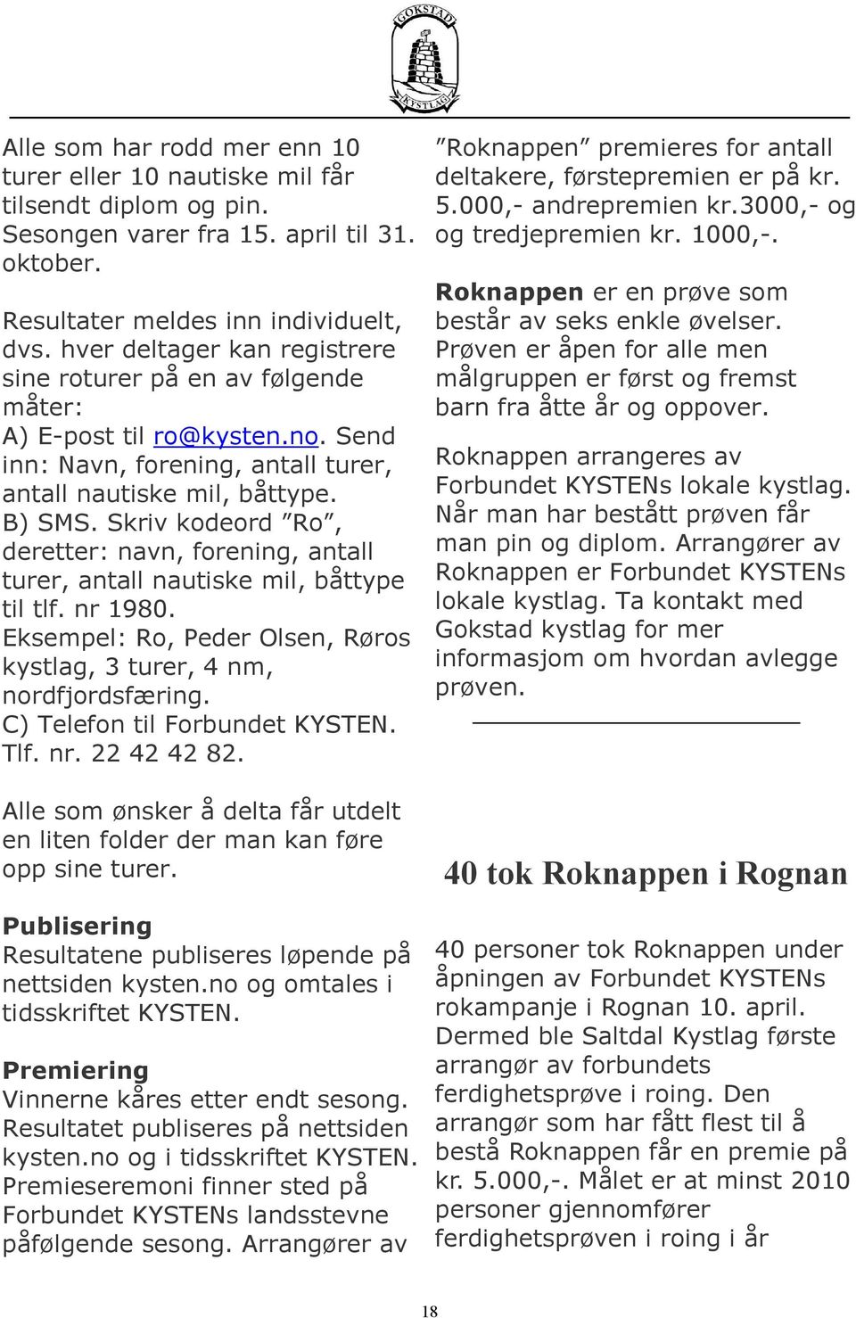 Skriv kodeord Ro, deretter: navn, forening, antall turer, antall nautiske mil, båttype til tlf. nr 1980. Eksempel: Ro, Peder Olsen, Røros kystlag, 3 turer, 4 nm, nordfjordsfæring.