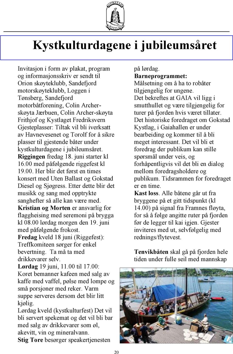 kystkulturdagene i jubileumsåret. Riggingen fredag 18. juni starter kl 16.00 med påfølgende riggefest kl 19.00. Her blir det først en times konsert med Uten Ballast og Gokstad Diesel og Sjøgress.