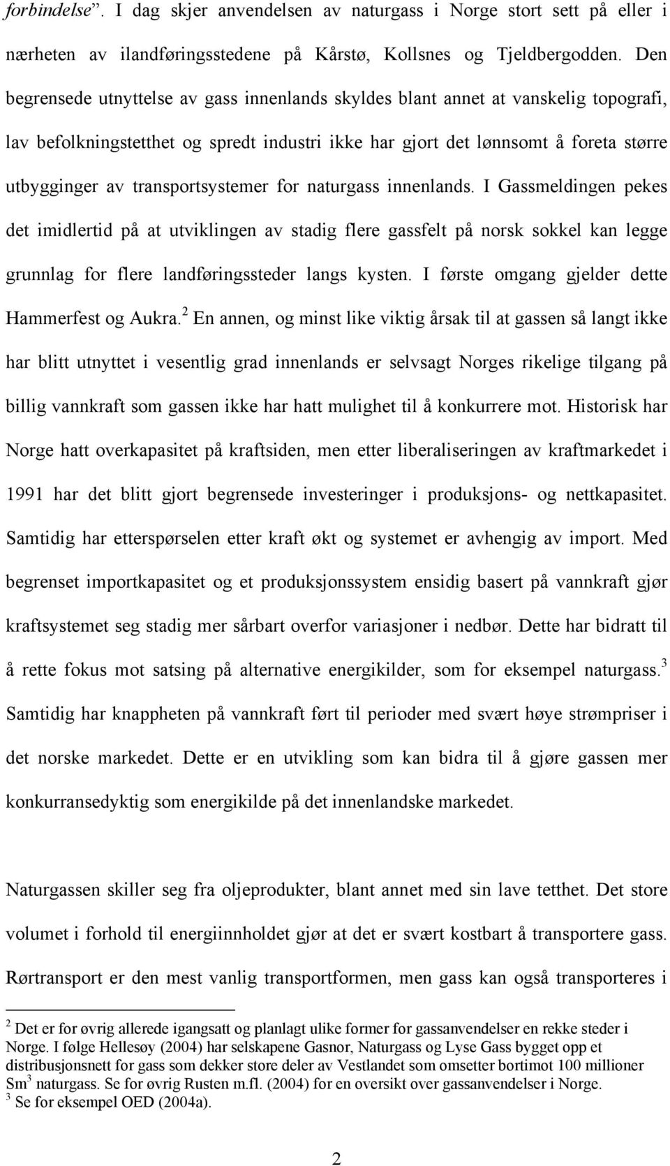 transportsystemer for naturgass innenlands. I Gassmeldingen pekes det imidlertid på at utviklingen av stadig flere gassfelt på norsk sokkel kan legge grunnlag for flere landføringssteder langs kysten.