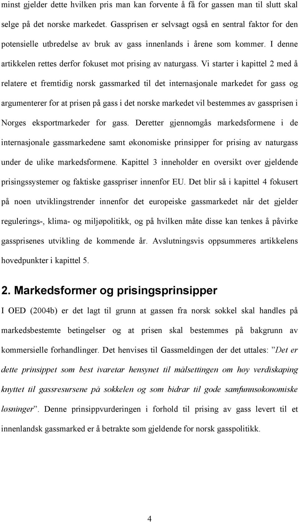 Vi starter i kapittel 2 med å relatere et fremtidig norsk gassmarked til det internasjonale markedet for gass og argumenterer for at prisen på gass i det norske markedet vil bestemmes av gassprisen i
