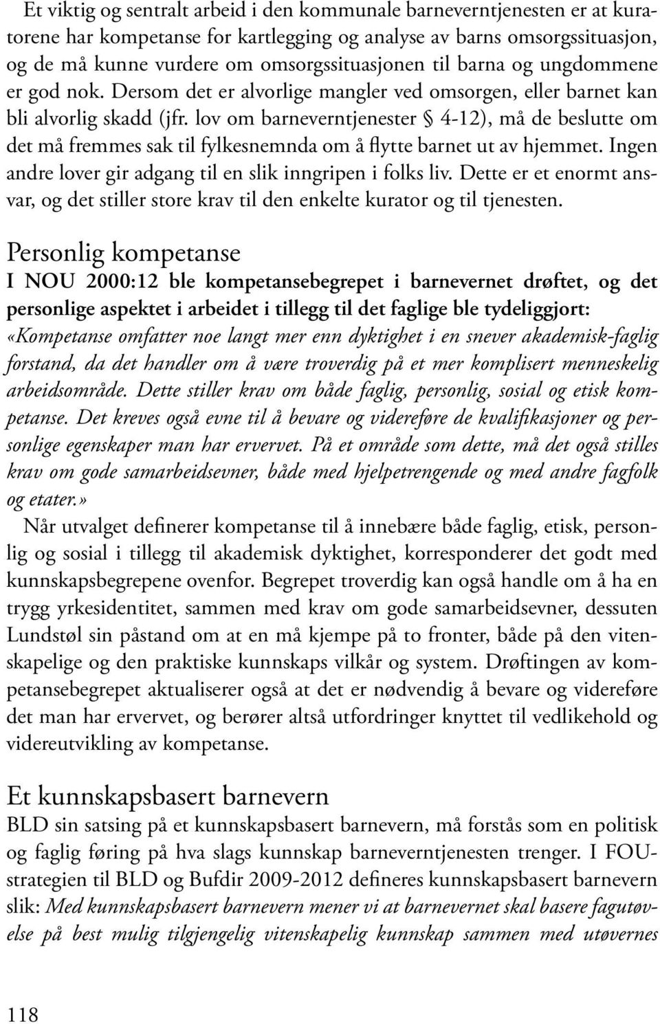 lov om barneverntjenester 4-12), må de beslutte om det må fremmes sak til fylkesnemnda om å flytte barnet ut av hjemmet. Ingen andre lover gir adgang til en slik inngripen i folks liv.