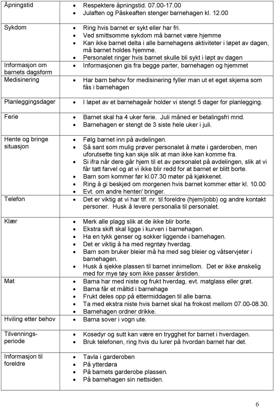 Personalet ringer hvis barnet skulle bli sykt i løpt av dagen Informasjon om Informasjonen gis fra begge parter, barnehagen og hjemmet barnets dagsform Medisinering Har barn behov for medisinering