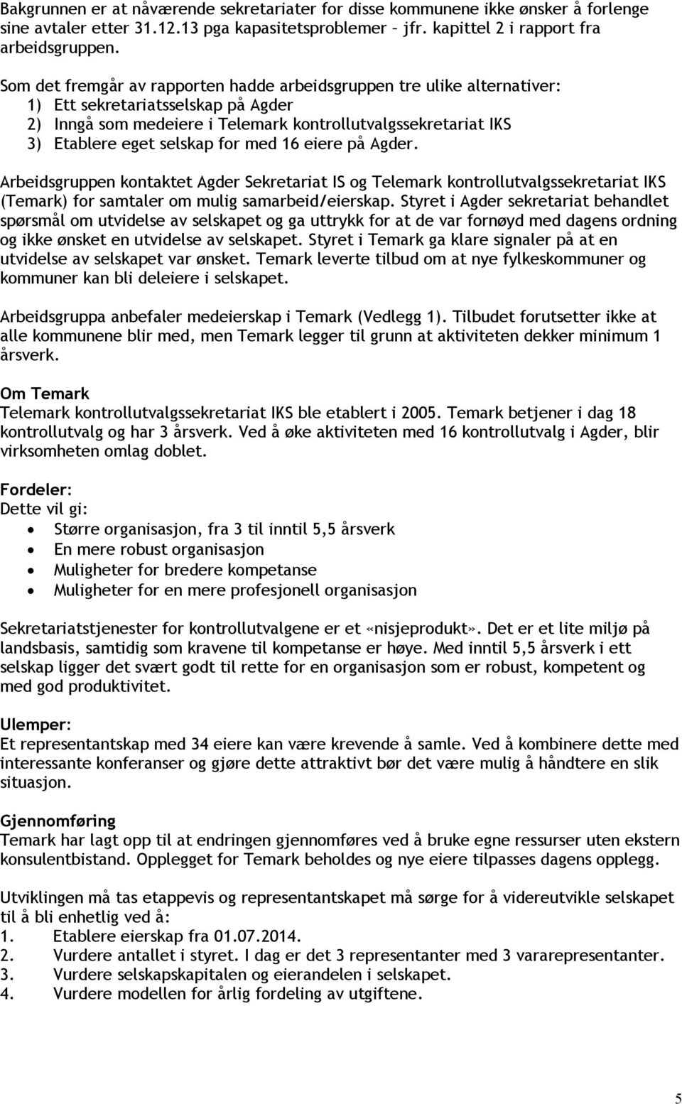 for med 16 eiere på Agder. Arbeidsgruppen kontaktet Agder Sekretariat IS og Telemark kontrollutvalgssekretariat IKS (Temark) for samtaler om mulig samarbeid/eierskap.