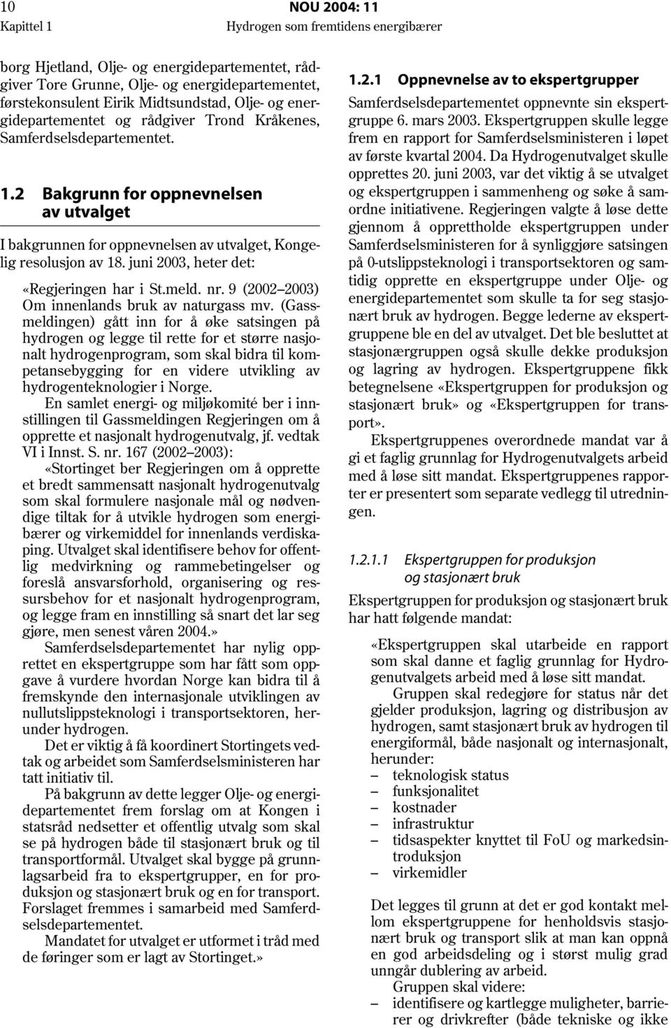 juni 2003, heter det: «Regjeringen har i St.meld. nr. 9 (2002 2003) Om innenlands bruk av naturgass mv.