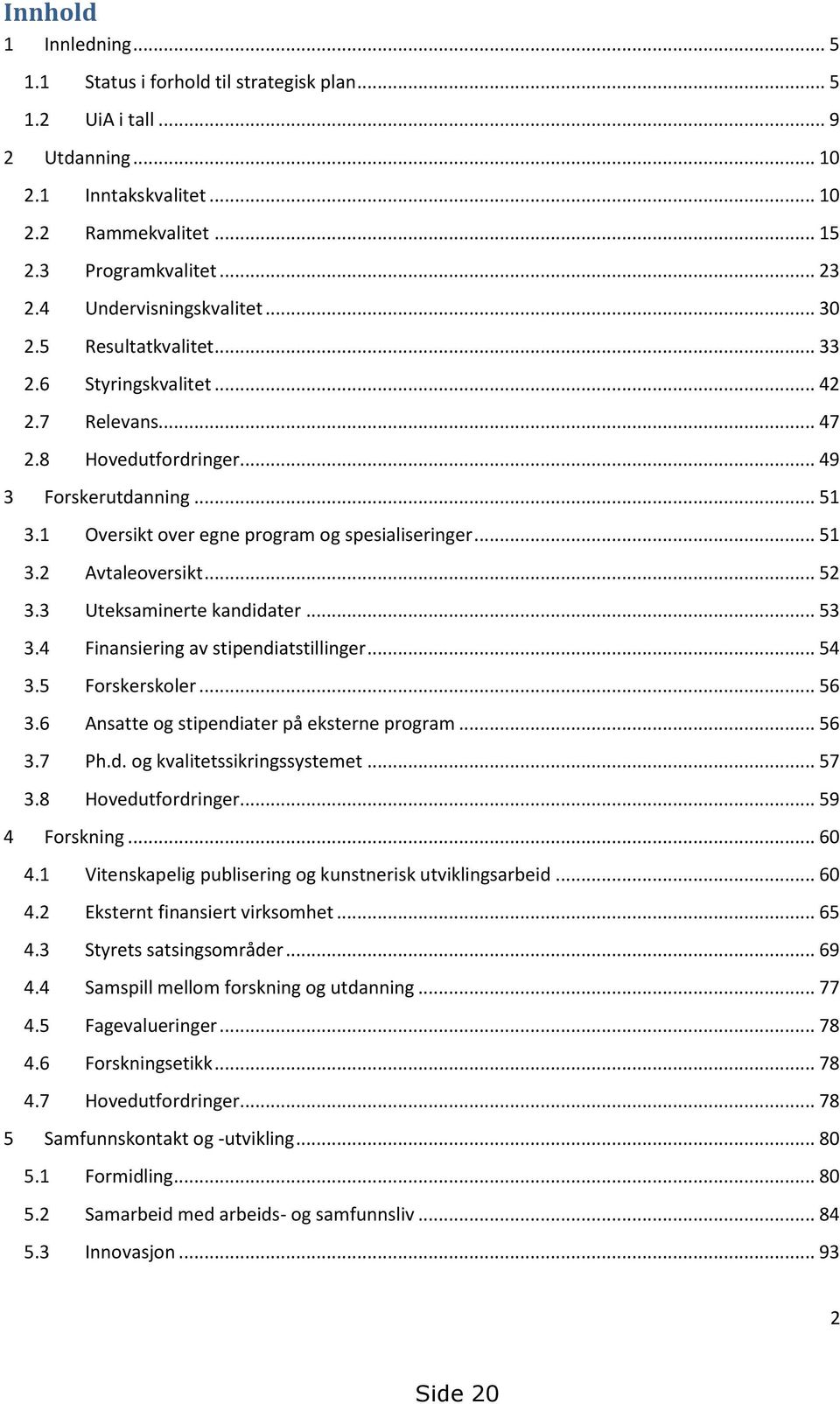 1 Oversikt over egne program og spesialiseringer... 51 3.2 Avtaleoversikt... 52 3.3 Uteksaminerte kandidater... 53 3.4 Finansiering av stipendiatstillinger... 54 3.5 Forskerskoler... 56 3.