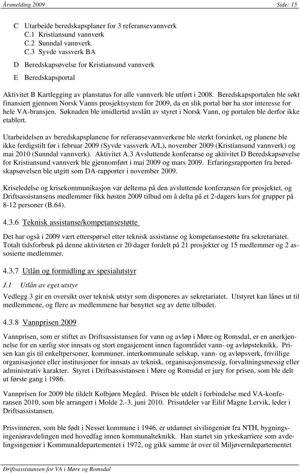 Beredskapsportalen ble søkt finansiert gjennom Norsk Vanns prosjektsystem for 2009, da en slik portal bør ha stor interesse for hele VA-bransjen.