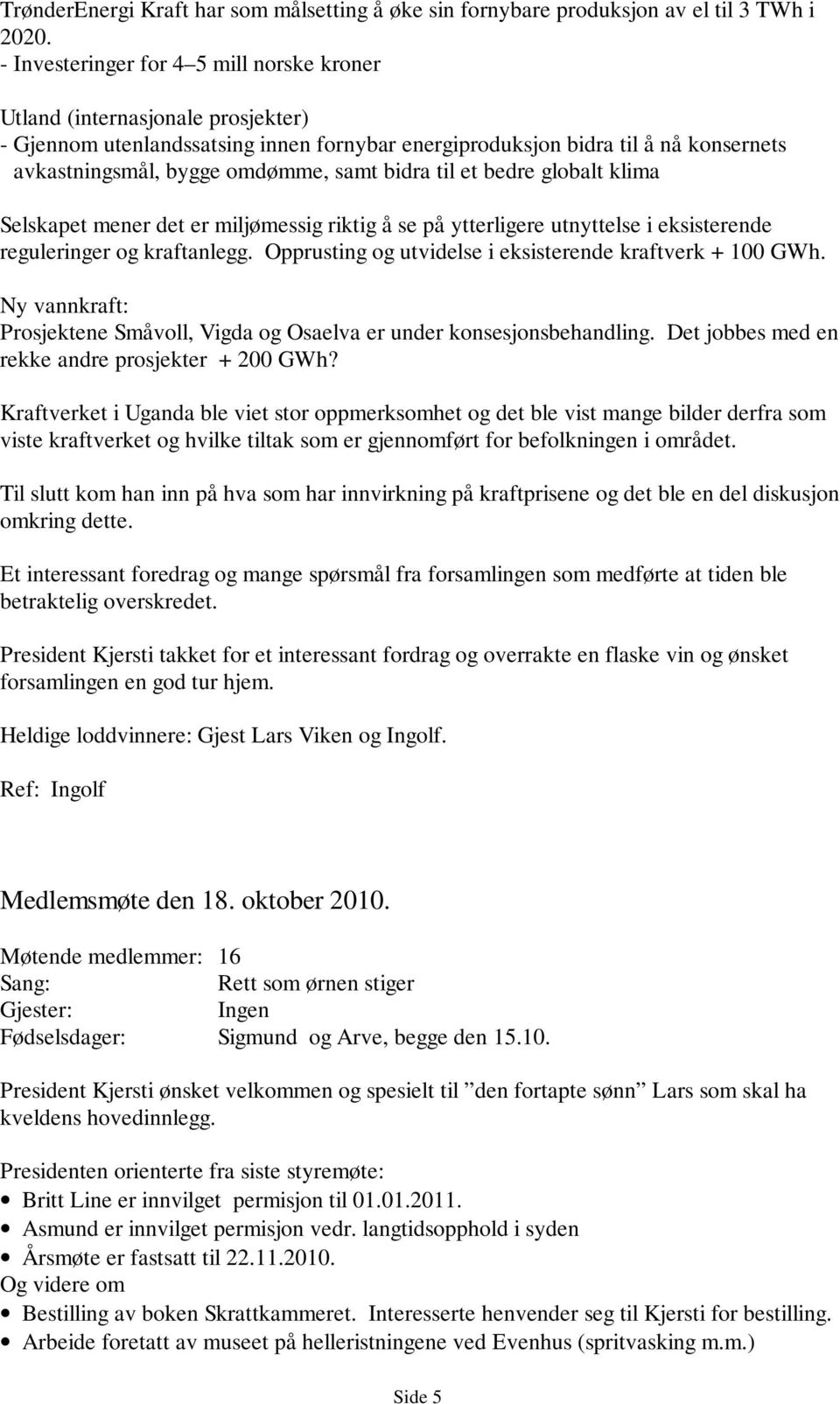 bidra til et bedre globalt klima Selskapet mener det er miljømessig riktig å se på ytterligere utnyttelse i eksisterende reguleringer og kraftanlegg.