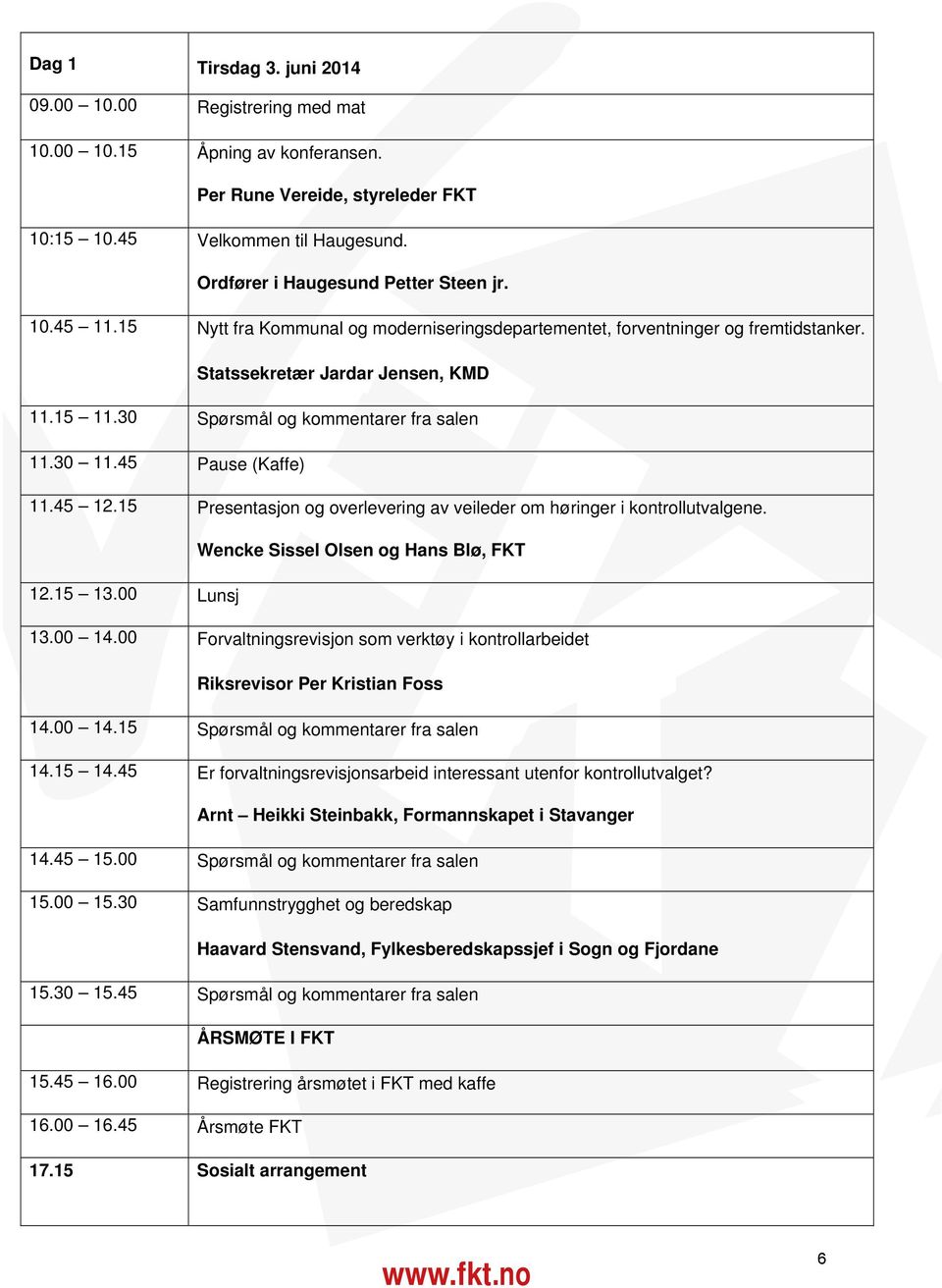 Wencke Sissel Olsen og Hans Blø, FKT.5.00 Lunsj.00.00 Forvaltningsrevisjon som verktøy i kontrollarbeidet Riksrevisor Per Kristian Foss.00.5 Spørsmål og kommentarer fra salen.5.5 Er forvaltningsrevisjonsarbeid interessant utenfor kontrollutvalget?