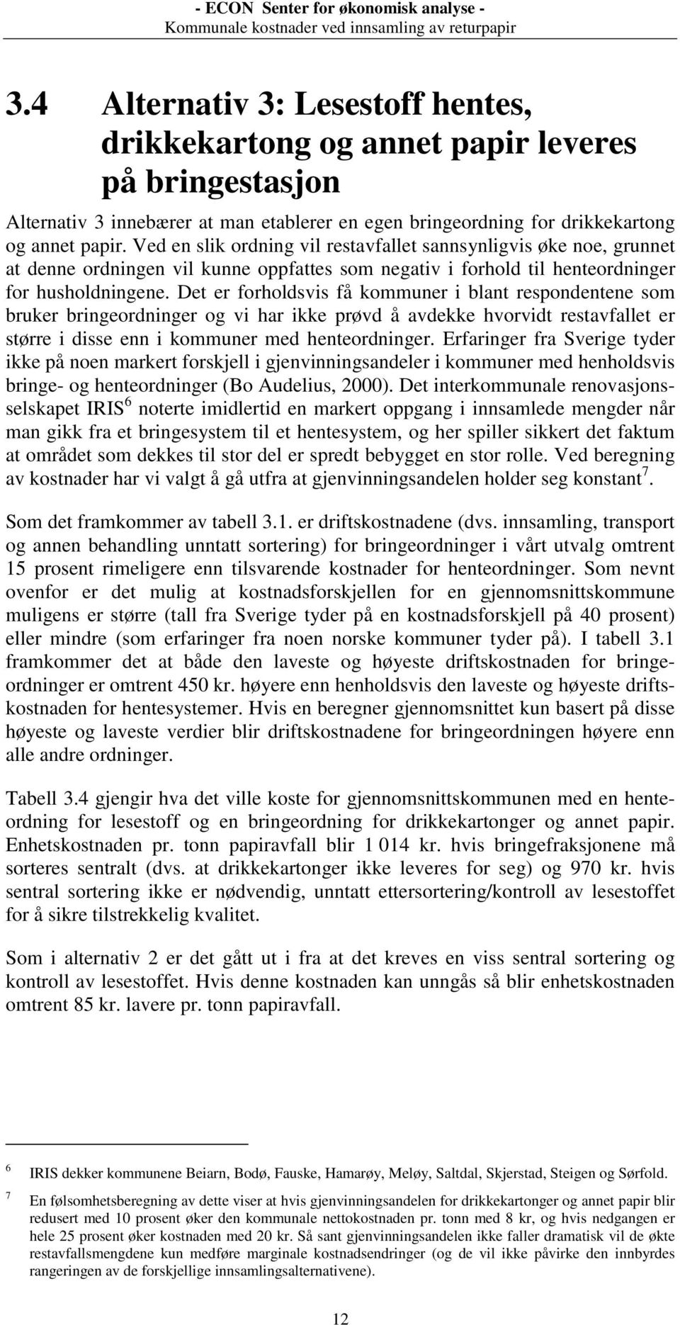 Det er forholdsvis få kommuner i blant respondentene som bruker bringeordninger og vi har ikke prøvd å avdekke hvorvidt restavfallet er større i disse enn i kommuner med henteordninger.