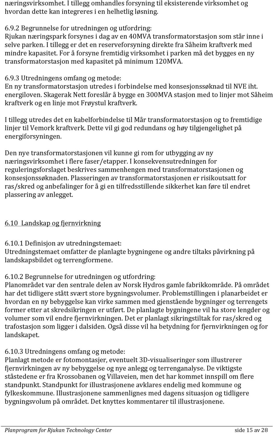 I tillegg er det en reserveforsyning direkte fra Såheim kraftverk med mindre kapasitet.