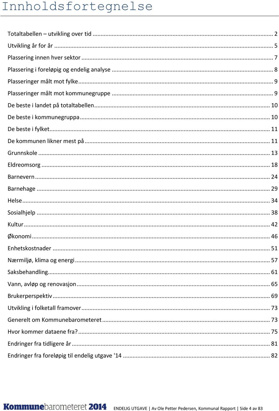 .. 13 Eldreomsorg... 18 Barnevern... 24 Barnehage... 29 Helse... 34 Sosialhjelp... 38 Kultur... 42 Økonomi... 46 Enhetskostnader... 51 Nærmiljø, klima og energi... 57 Saksbehandling.