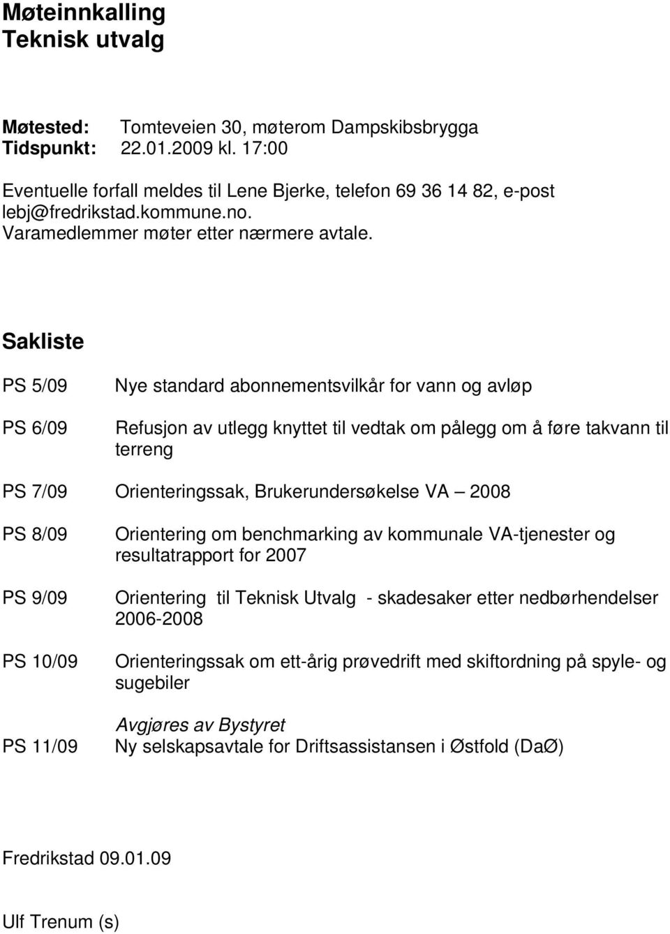 Sakliste PS 5/09 PS 6/09 Nye standard abonnementsvilkår for vann og avløp Refusjon av utlegg knyttet til vedtak om pålegg om å føre takvann til terreng PS 7/09 Orienteringssak, Brukerundersøkelse VA