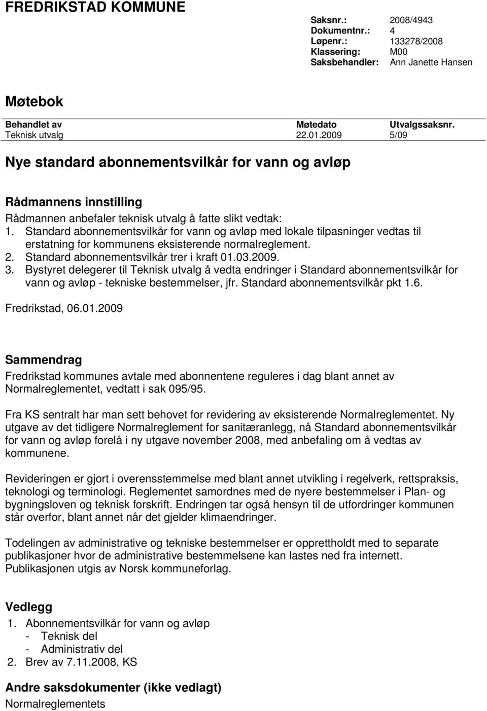 Standard abonnementsvilkår for vann og avløp med lokale tilpasninger vedtas til erstatning for kommunens eksisterende normalreglement. 2. Standard abonnementsvilkår trer i kraft 01.03.2009. 3.