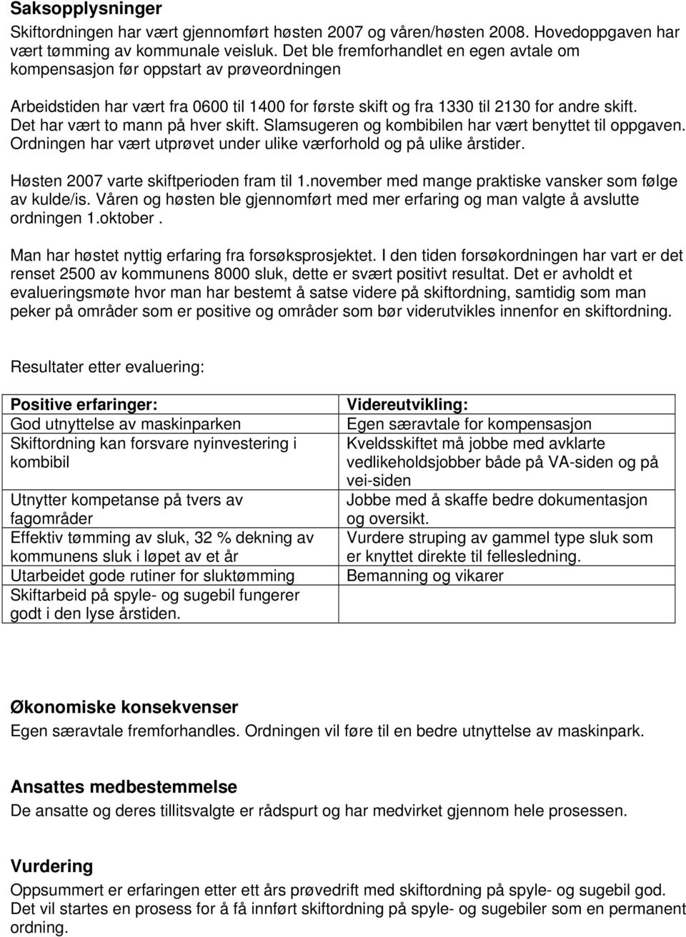 Det har vært to mann på hver skift. Slamsugeren og kombibilen har vært benyttet til oppgaven. Ordningen har vært utprøvet under ulike værforhold og på ulike årstider.