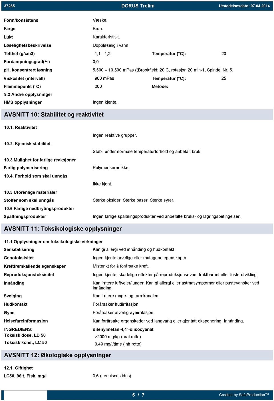 AVSNITT 10: Stabilitet og reaktivitet 10.1. Reaktivitet 10.2. Kjemisk stabilitet 10.3 Mulighet for farlige reaksjoner Farlig polymerisering 10.4. Forhold som skal unngås 10.