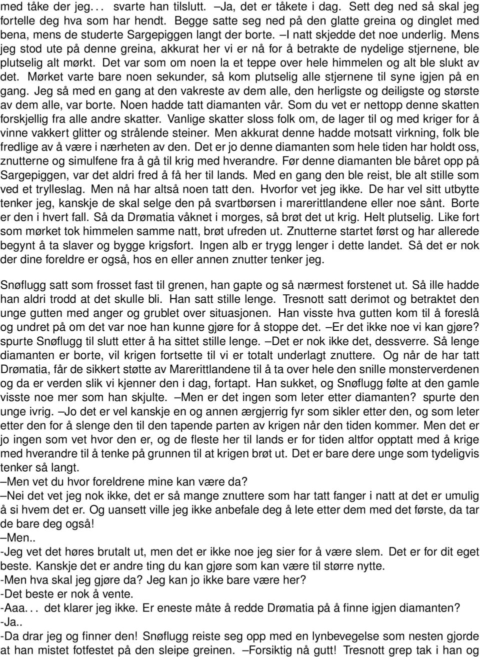 Mens jeg stod ute på denne greina, akkurat her vi er nå for å betrakte de nydelige stjernene, ble plutselig alt mørkt. Det var som om noen la et teppe over hele himmelen og alt ble slukt av det.