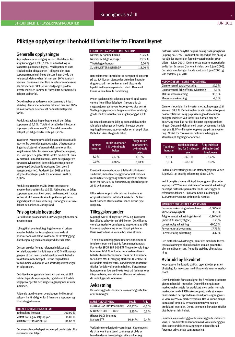 Ved løpetidens slutt tilbakebetaler obligasjonen (i tillegg til den siste kupongen) nominelt beløp dersom ingen av de tre referanseindeksene har falt mer enn 30 % fra startverdien.