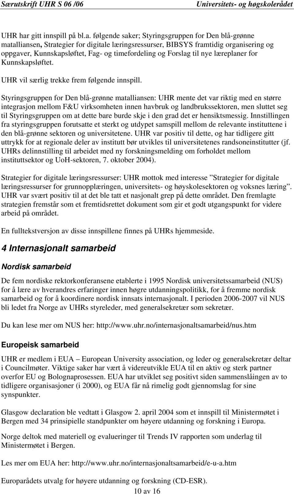 følgende saker; Styringsgruppen for Den blå-grønne matalliansen, Strategier for digitale læringsressurser, BIBSYS framtidig organisering og oppgaver, Kunnskapsløftet, Fag- og timefordeling og Forslag