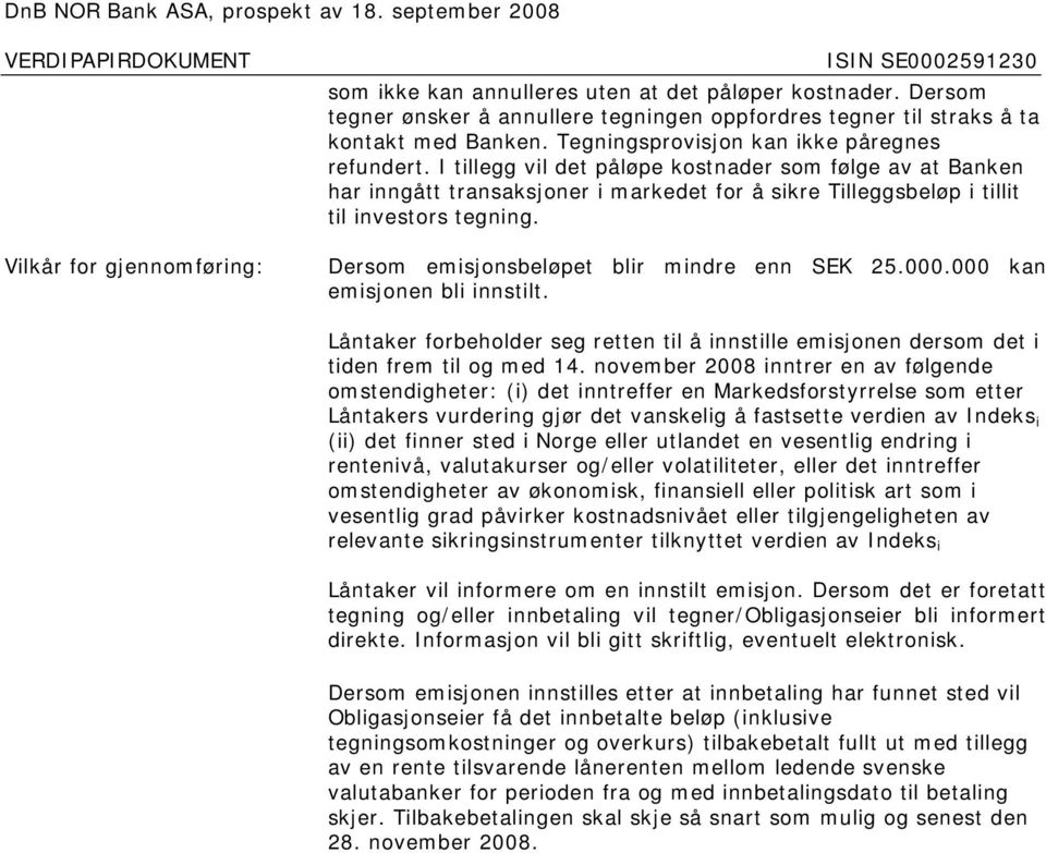 Dersom emisjonsbeløpet blir mindre enn SEK 25.000.000 kan emisjonen bli innstilt. Låntaker forbeholder seg retten til å innstille emisjonen dersom det i tiden frem til og med 14.