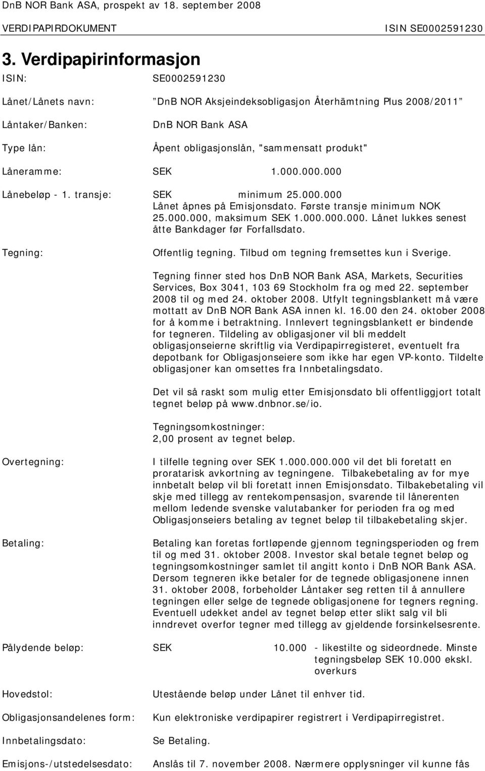 Tegning: Offentlig tegning. Tilbud om tegning fremsettes kun i Sverige. Tegning finner sted hos DnB NOR Bank ASA, Markets, Securities Services, Box 3041, 103 69 Stockholm fra og med 22.