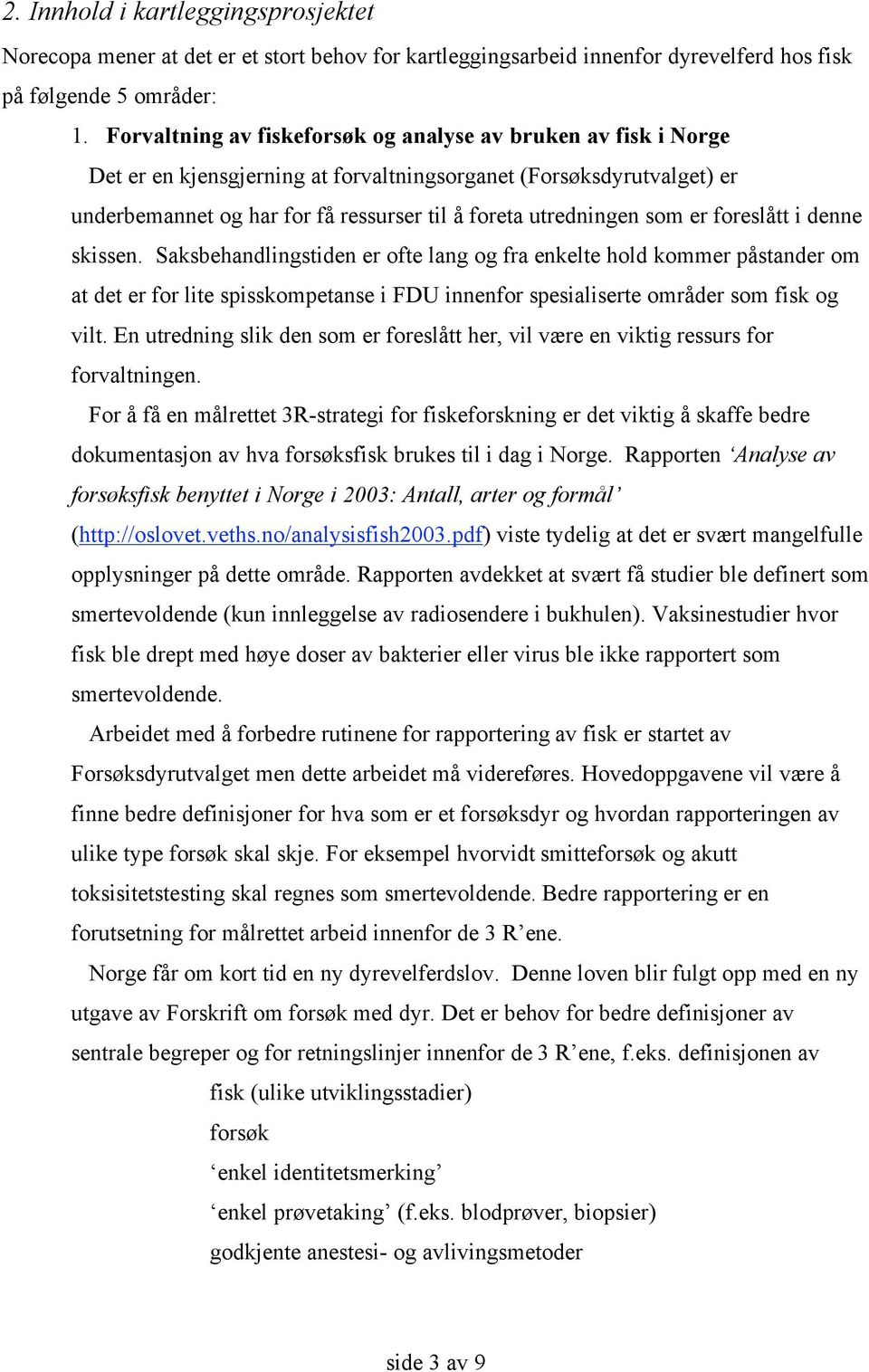 som er foreslått i denne skissen. Saksbehandlingstiden er ofte lang og fra enkelte hold kommer påstander om at det er for lite spisskompetanse i FDU innenfor spesialiserte områder som fisk og vilt.