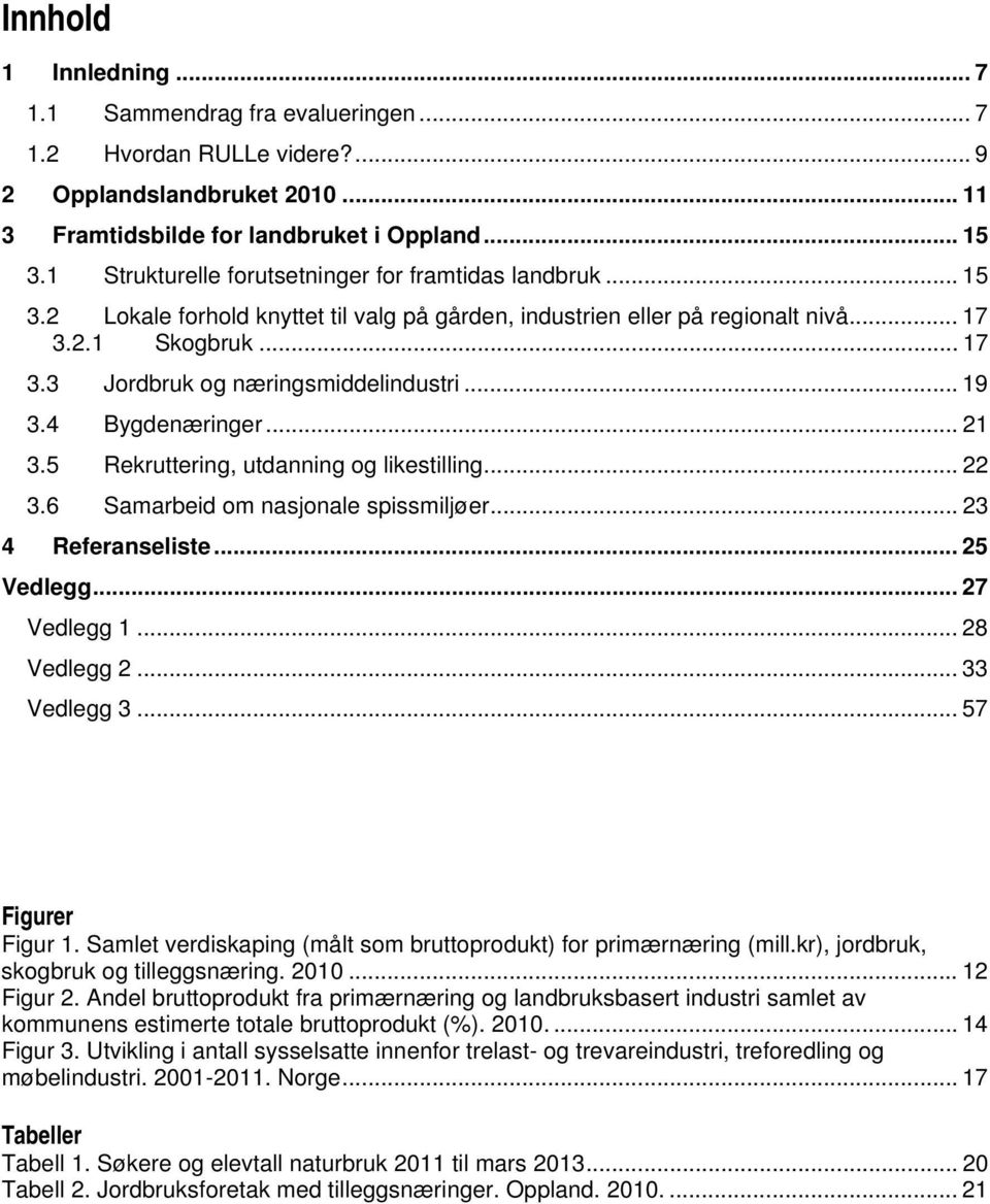 .. 19 3.4 Bygdenæringer... 21 3.5 Rekruttering, utdanning og likestilling... 22 3.6 Samarbeid om nasjonale spissmiljøer... 23 4 Referanseliste... 25 Vedlegg... 27 Vedlegg 1... 28 Vedlegg 2.