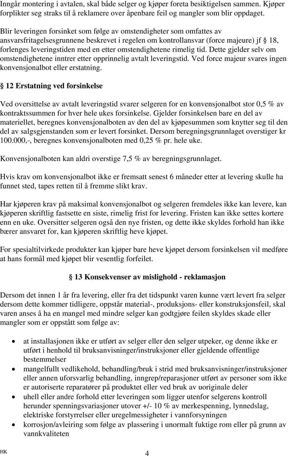 omstendighetene rimelig tid. Dette gjelder selv om omstendighetene inntrer etter opprinnelig avtalt leveringstid. Ved force majeur svares ingen konvensjonalbot eller erstatning.