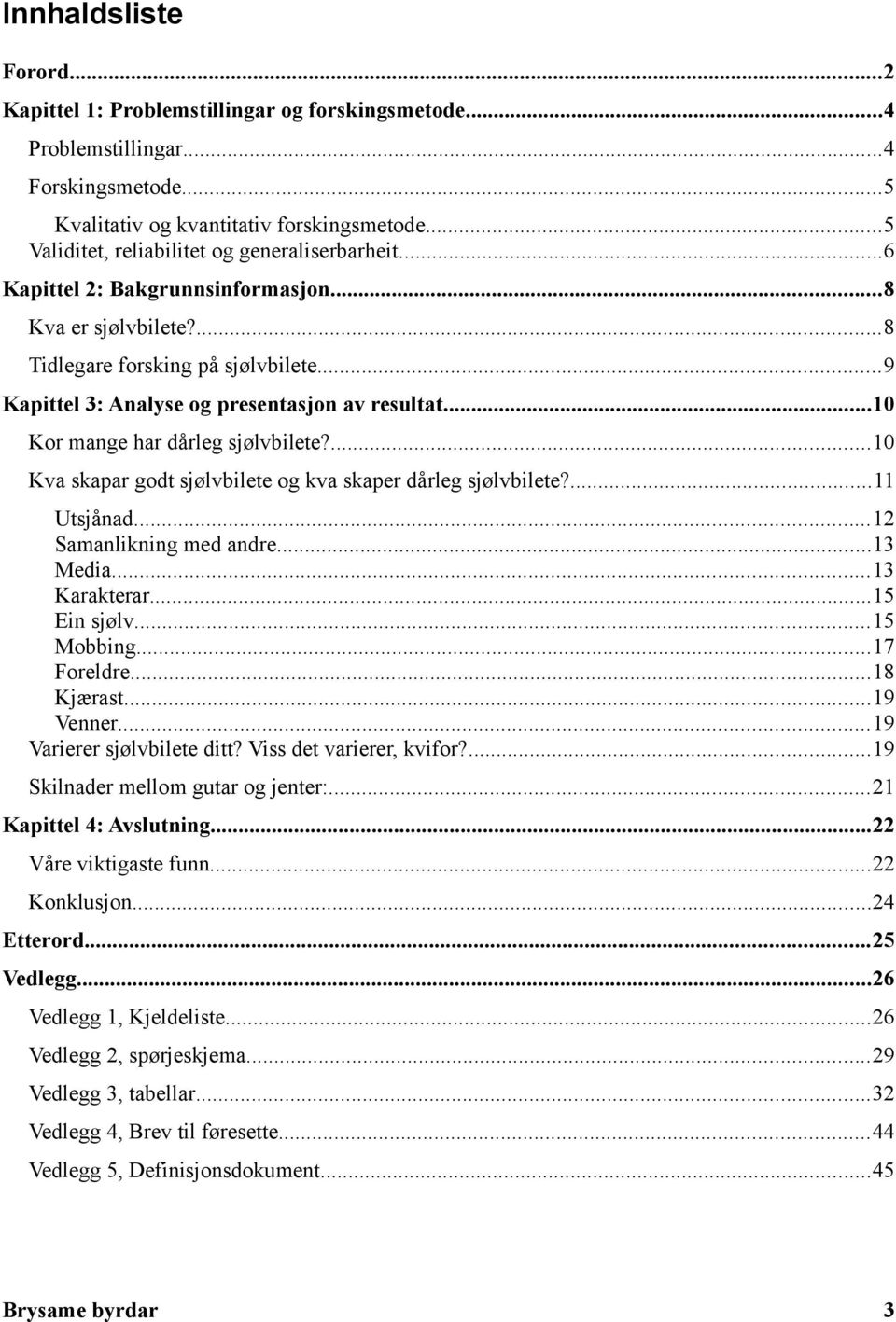 ..10 Kor mange har dårleg sjølvbilete?...10 Kva skapar godt sjølvbilete og kva skaper dårleg sjølvbilete?...11 Utsjånad...12 Samanlikning med andre...13 Media...13 Karakterar...15 Ein sjølv.