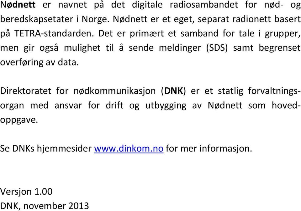 Det er primært et samband for tale i grupper, men gir også mulighet til å sende meldinger (SDS) samt begrenset overføring av