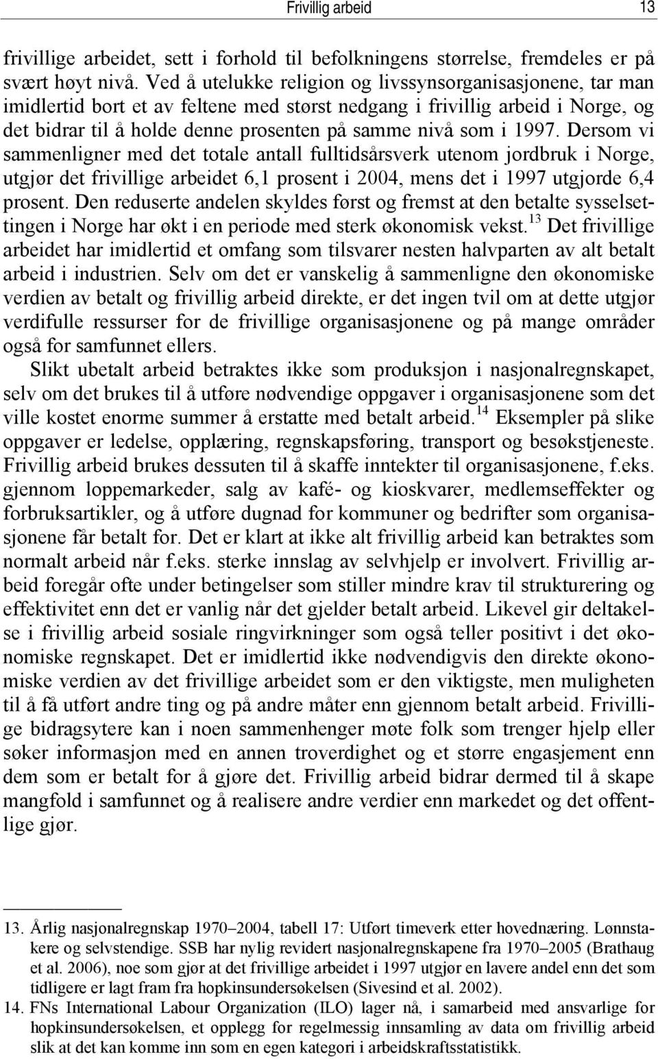 1997. Dersom vi sammenligner med det totale antall fulltidsårsverk utenom jordbruk i Norge, utgjør det frivillige arbeidet 6,1 prosent i 2004, mens det i 1997 utgjorde 6,4 prosent.