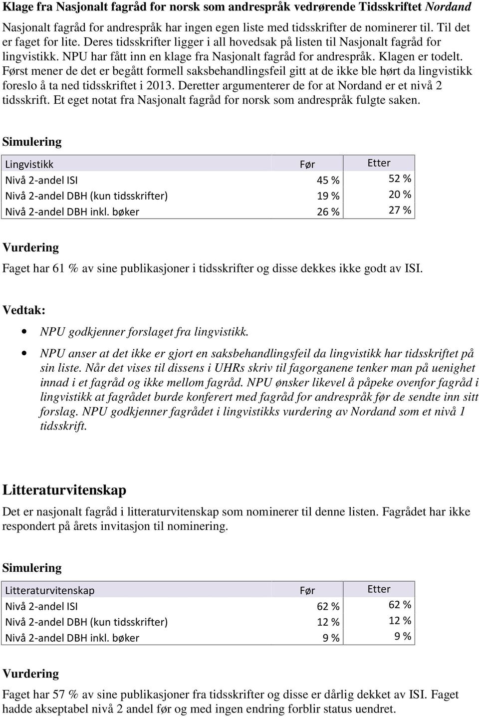 Først mener de det er begått formell saksbehandlingsfeil gitt at de ikke ble hørt da lingvistikk foreslo å ta ned tidsskriftet i 2013. Deretter argumenterer de for at Nordand er et nivå 2 tidsskrift.