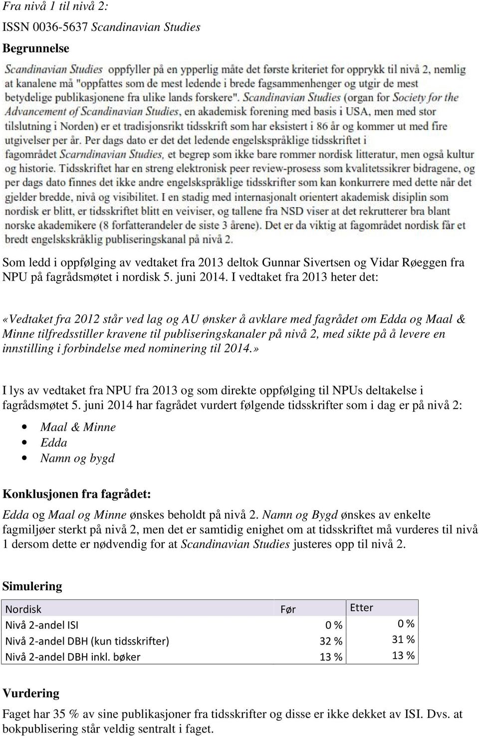 I vedtaket fra 2013 heter det: «Vedtaket fra 2012 står ved lag og AU ønsker å avklare med fagrådet om Edda og Maal & Minne tilfredsstiller kravene til publiseringskanaler på nivå 2, med sikte på å