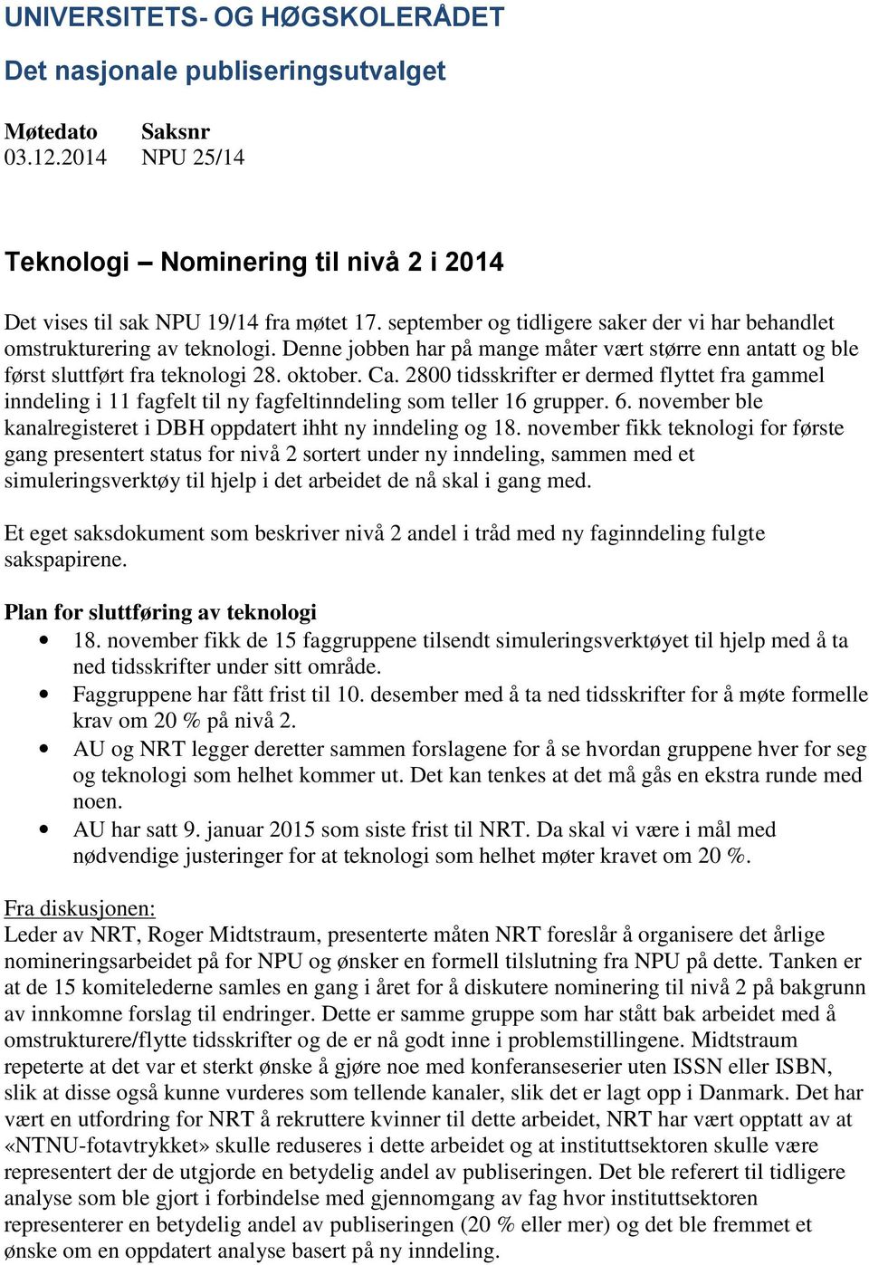 2800 tidsskrifter er dermed flyttet fra gammel inndeling i 11 fagfelt til ny fagfeltinndeling som teller 16 grupper. 6. november ble kanalregisteret i DBH oppdatert ihht ny inndeling og 18.