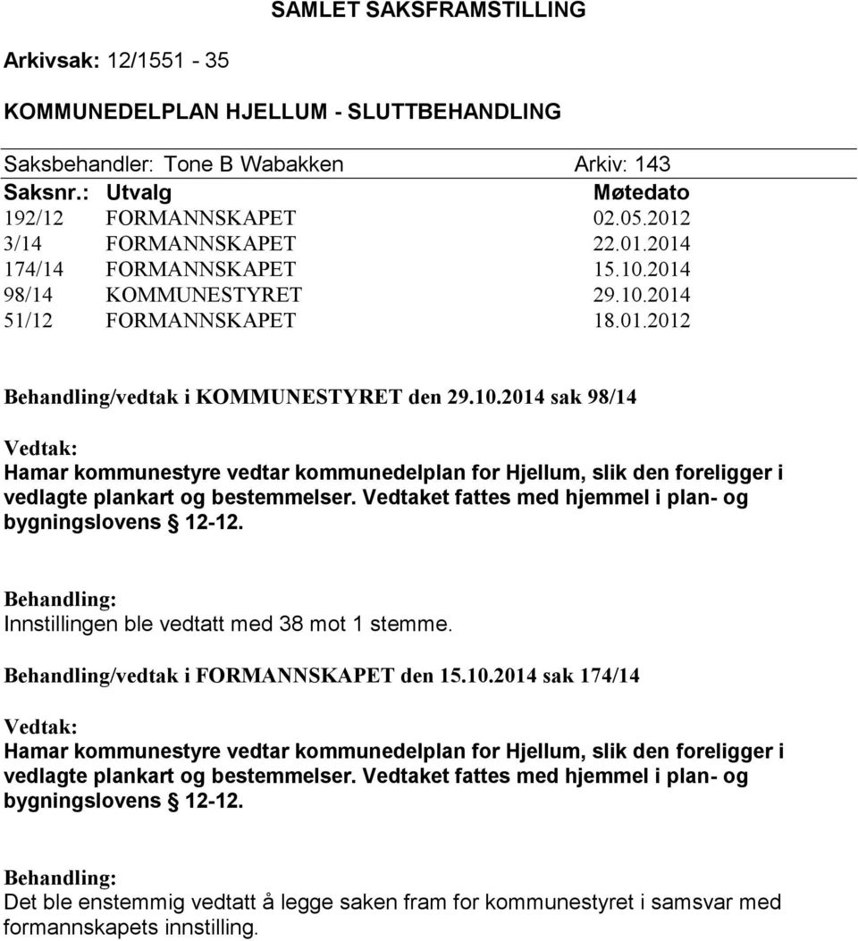 Vedtaket fattes med hjemmel i plan- og bygningslovens 12-12. Behandling: Innstillingen ble vedtatt med 38 mot 1 stemme. Behandling/vedtak i FORMANNSKAPET den 15.10.