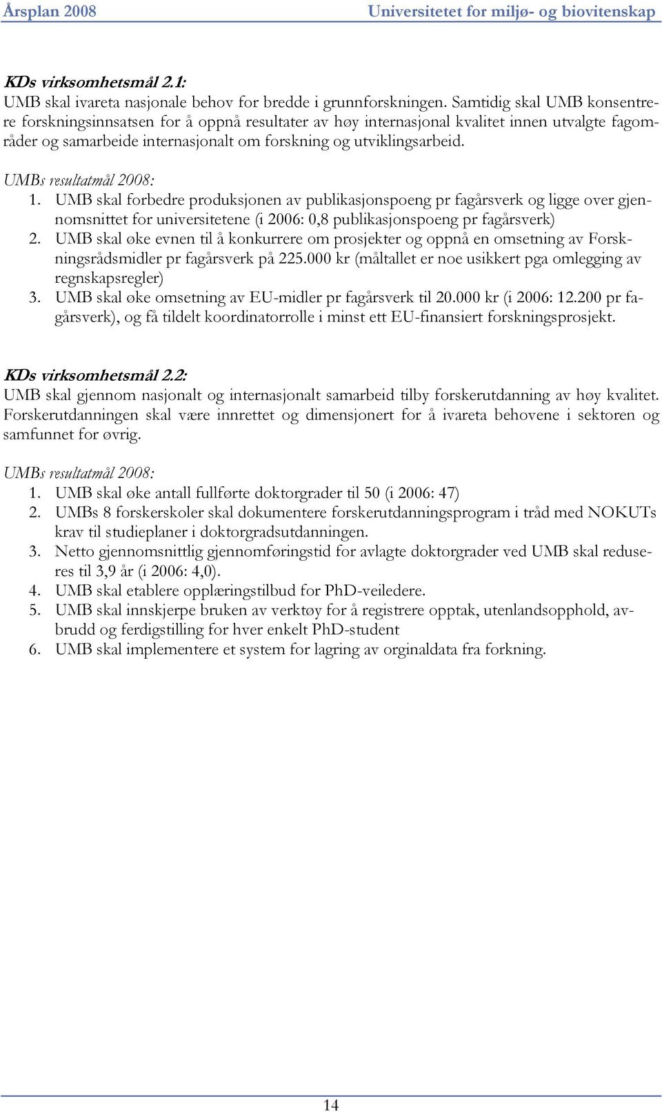 UMBs resultatmål 2008: 1. UMB skal forbedre produksjonen av publikasjonspoeng pr fagårsverk og ligge over gjennomsnittet for universitetene (i 2006: 0,8 publikasjonspoeng pr fagårsverk) 2.