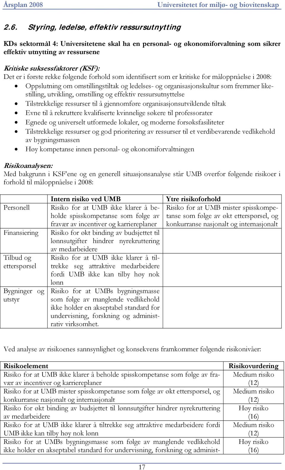 er i første rekke følgende forhold som identifisert som er kritiske for måloppnåelse i 2008: Oppslutning om omstillingstiltak og ledelses- og organisasjonskultur som fremmer likestilling, utvikling,