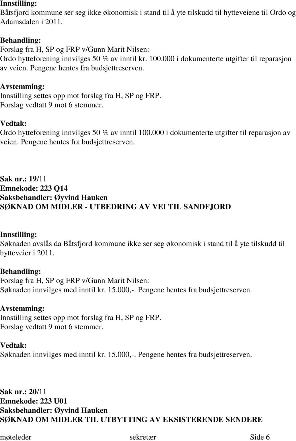 Avstemming: Innstilling settes opp mot forslag fra H, SP og FRP. Forslag vedtatt 9 mot 6 stemmer. Ordo hytteforening innvilges 50 % av inntil 100.000 i dokumenterte utgifter til reparasjon av veien.