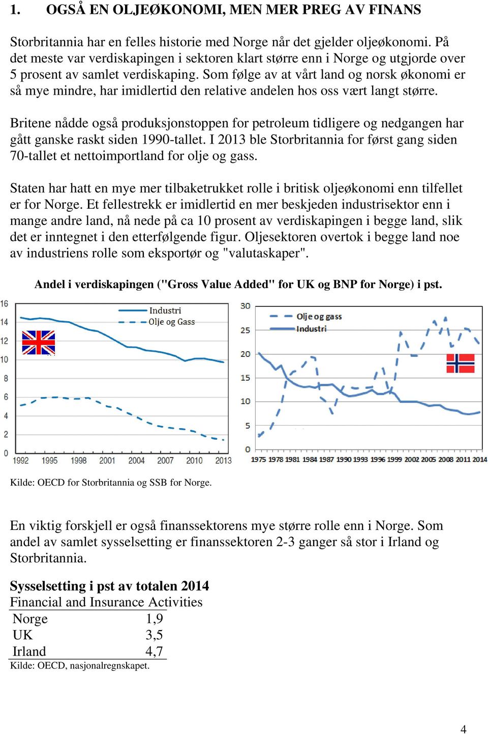 Som følge av at vårt land og norsk økonomi er så mye mindre, har imidlertid den relative andelen hos oss vært langt større.
