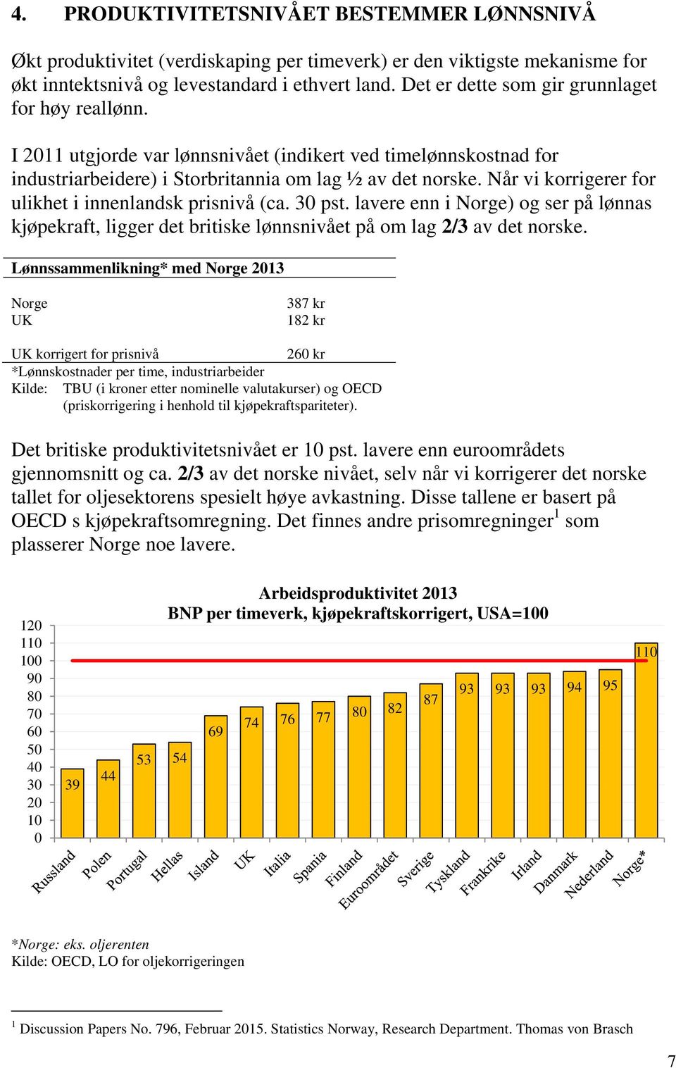 Når vi korrigerer for ulikhet i innenlandsk prisnivå (ca. 30 pst. lavere enn i Norge) og ser på lønnas kjøpekraft, ligger det britiske lønnsnivået på om lag 2/3 av det norske.