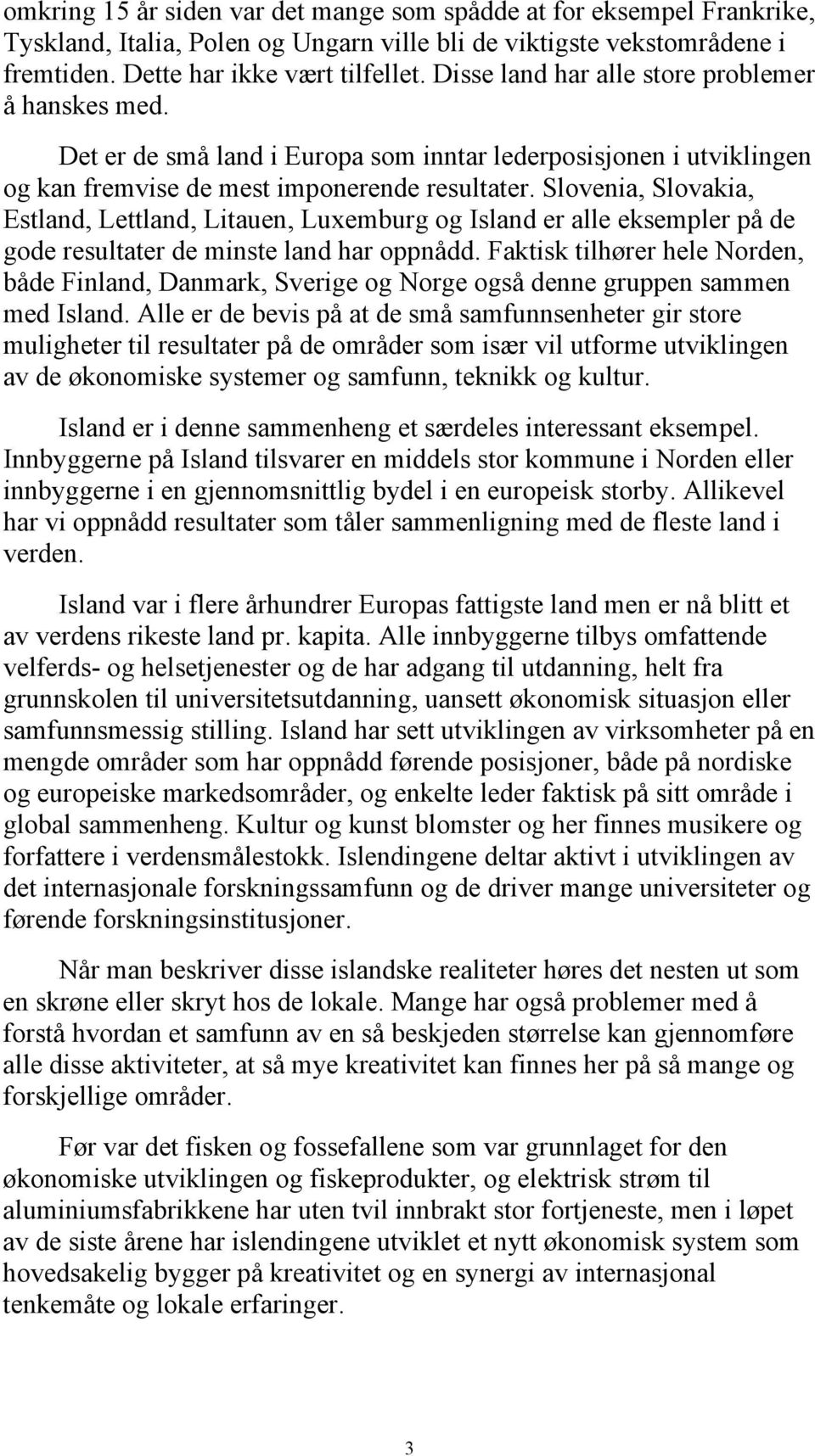 Slovenia, Slovakia, Estland, Lettland, Litauen, Luxemburg og Island er alle eksempler på de gode resultater de minste land har oppnådd.