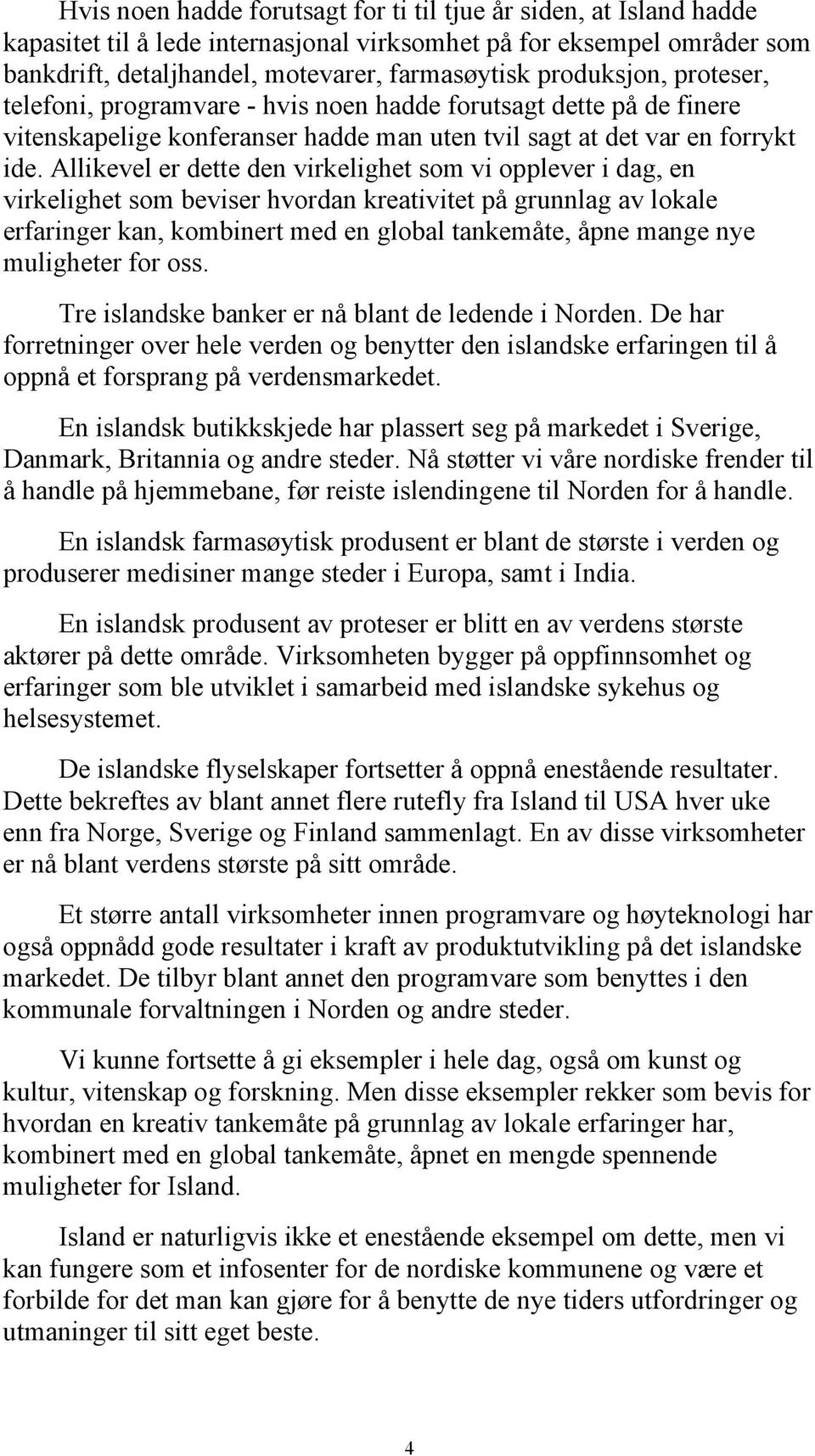 Allikevel er dette den virkelighet som vi opplever i dag, en virkelighet som beviser hvordan kreativitet på grunnlag av lokale erfaringer kan, kombinert med en global tankemåte, åpne mange nye