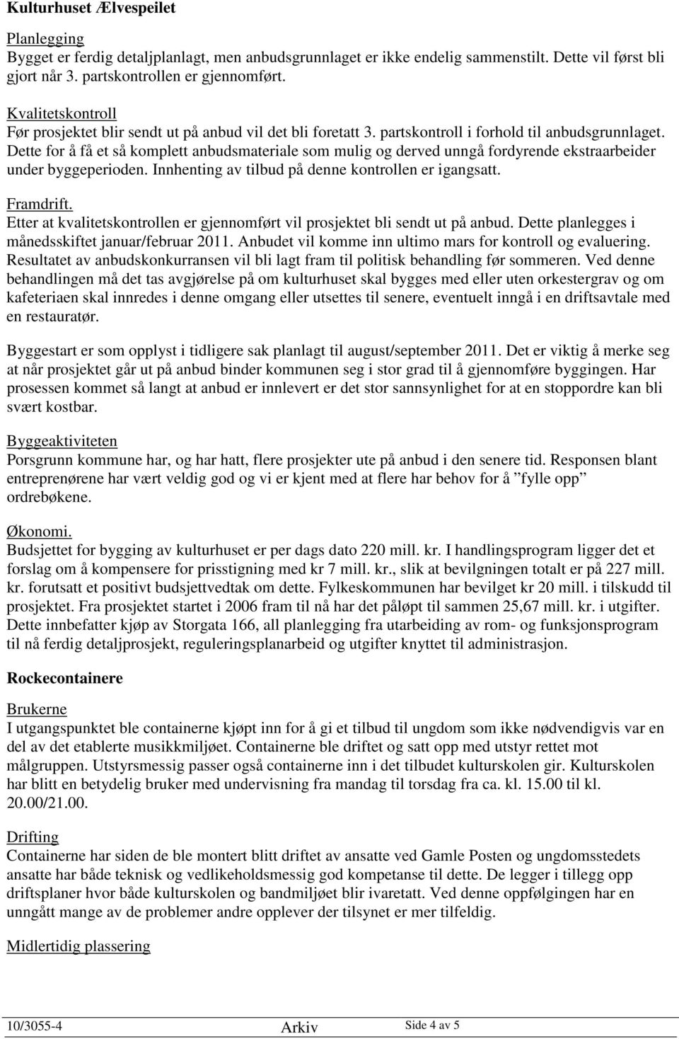 Dette for å få et så komplett anbudsmateriale som mulig og derved unngå fordyrende ekstraarbeider under byggeperioden. Innhenting av tilbud på denne kontrollen er igangsatt. Framdrift.