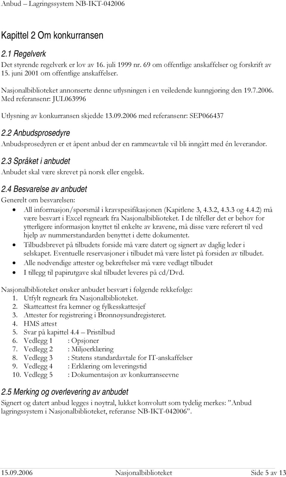 2 Anbudsprosedyre Anbudsprosedyren er et åpent anbud der en rammeavtale vil bli inngått med én leverandør. 2.