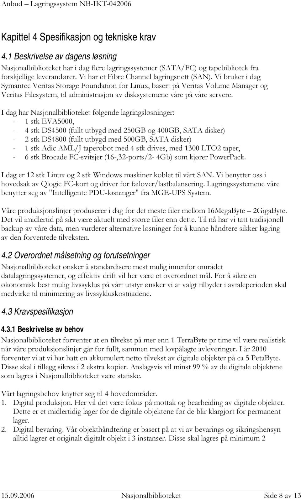 Vi bruker i dag Symantec Veritas Storage Foundation for Linux, basert på Veritas Volume Manager og Veritas Filesystem, til administrasjon av disksystemene våre på våre servere.