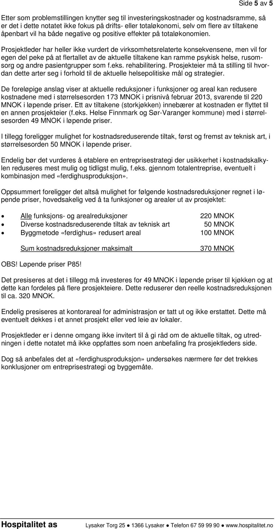 Prosjektleder har heller ikke vurdert de virksomhetsrelaterte konsekvensene, men vil for egen del peke på at flertallet av de aktuelle tiltakene kan ramme psykisk helse, rusomsorg og andre