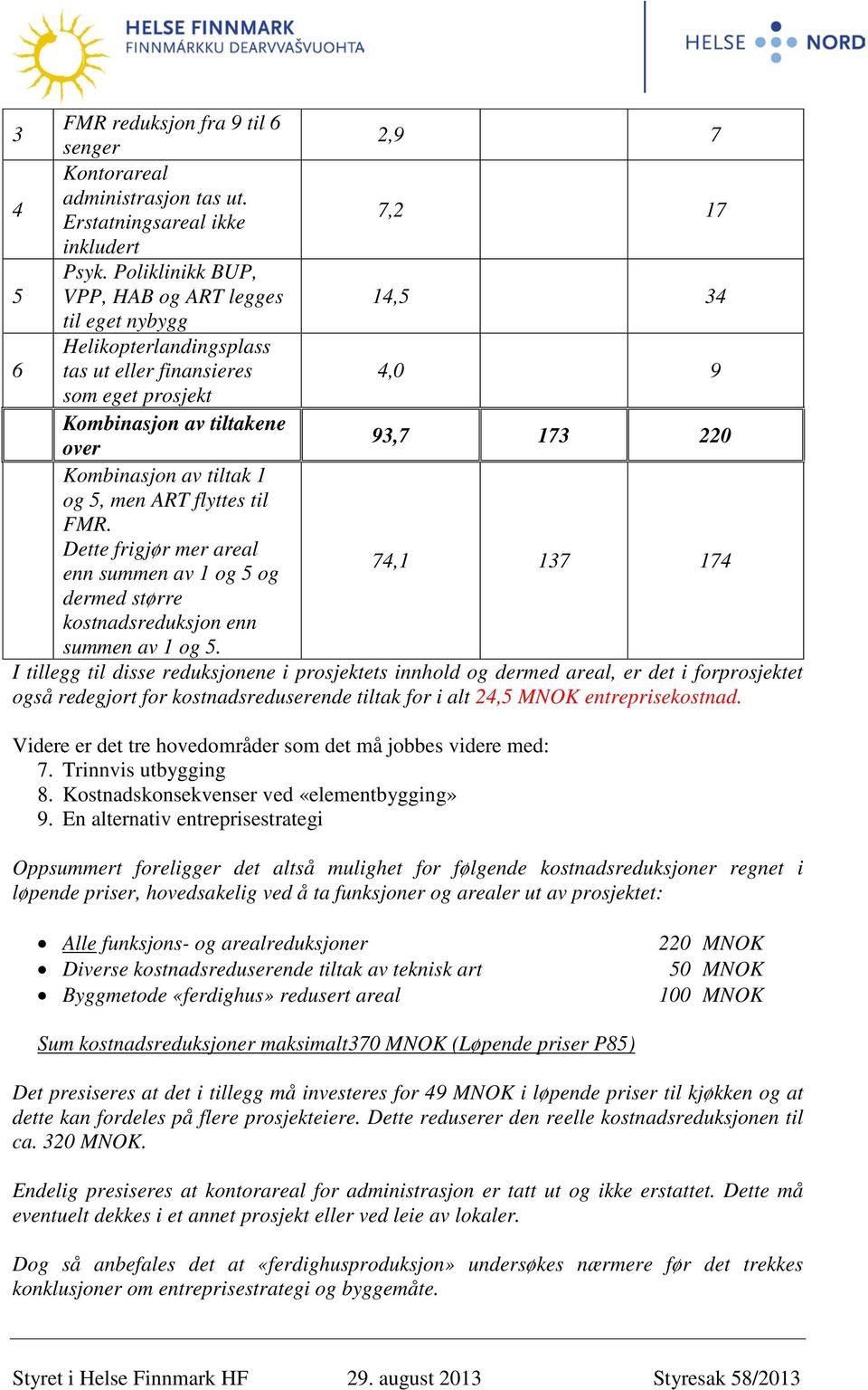 tiltak 1 og 5, men ART flyttes til FMR. Dette frigjør mer areal enn summen av 1 og 5 og 74,1 137 174 dermed større kostnadsreduksjon enn summen av 1 og 5.